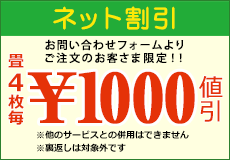 ネット割引 お問い合わせフォームよりご注文のお客さま限定！ 畳4枚毎1000円値引き ※他のサービスとの併用はできません ※裏返しは対象外です